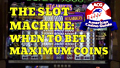 The Slot Machine - When to Bet Maximum Coins